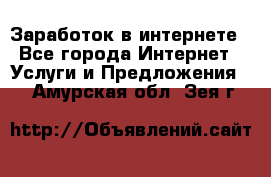 Заработок в интернете - Все города Интернет » Услуги и Предложения   . Амурская обл.,Зея г.